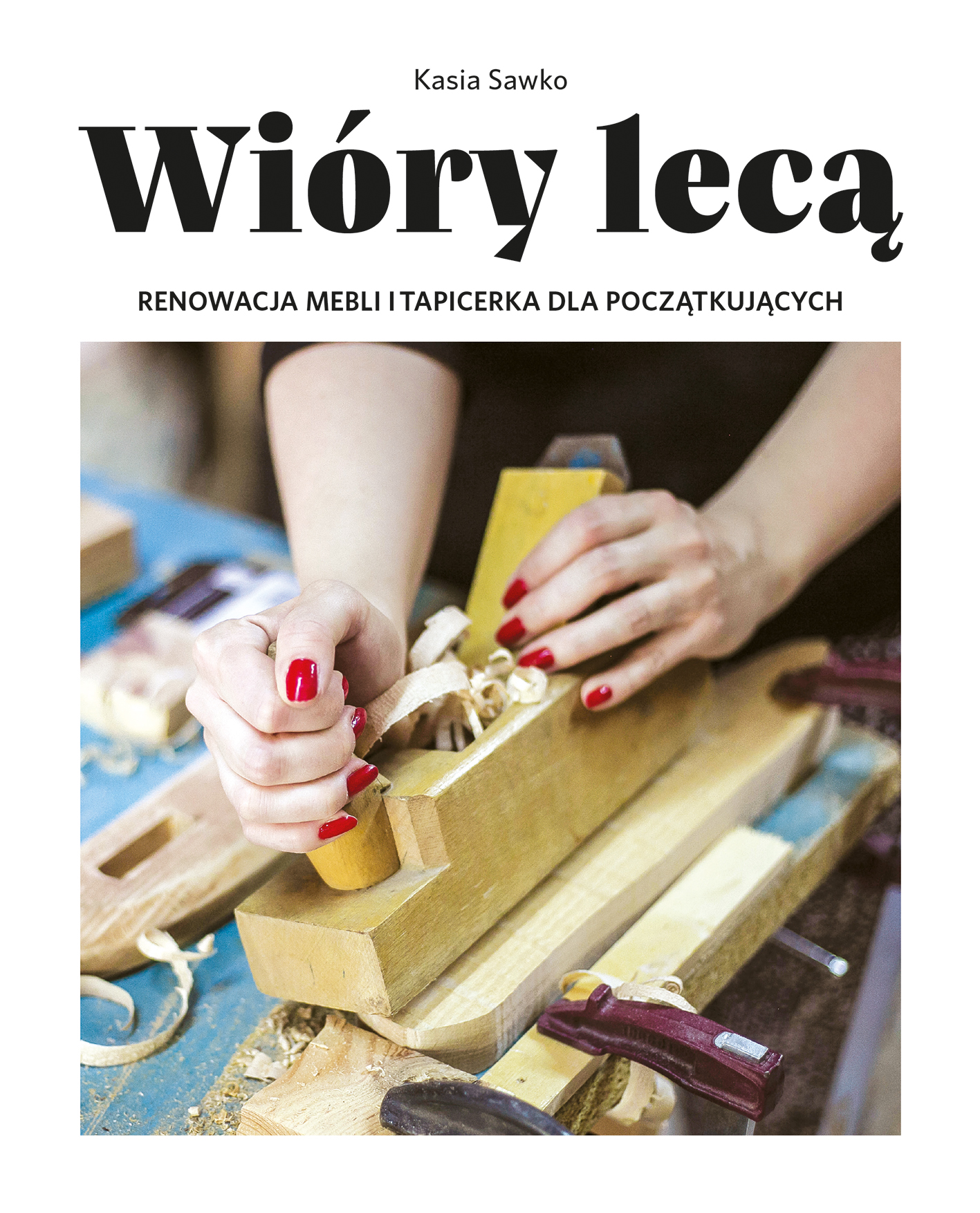 Kasia Sawko “Wióry lecą. Renowacja mebli i tapicerka dla początkujących” (Shavings will fly. Renovating furniture and upholstery for beginners)